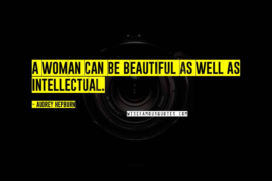 Audrey Hepburn Quotes: A woman can be beautiful as well as intellectual.