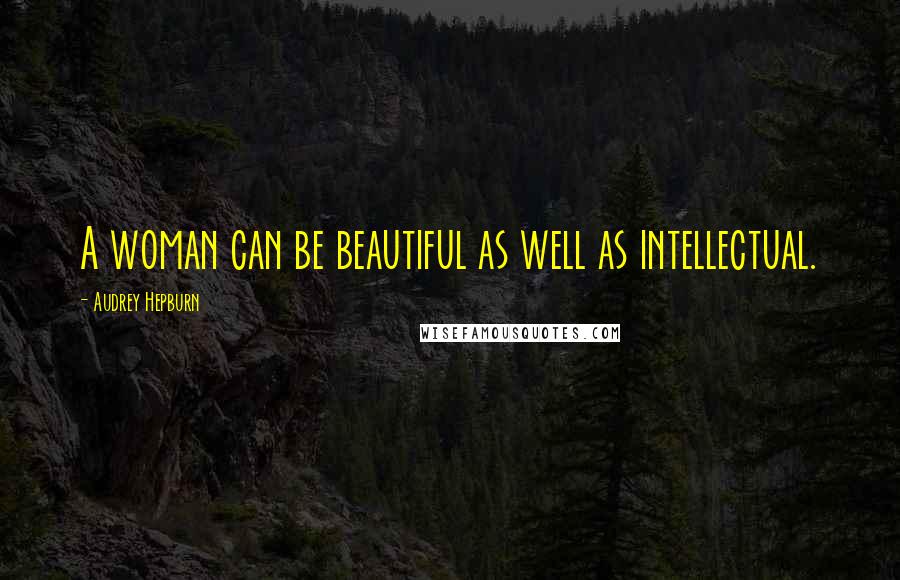 Audrey Hepburn Quotes: A woman can be beautiful as well as intellectual.