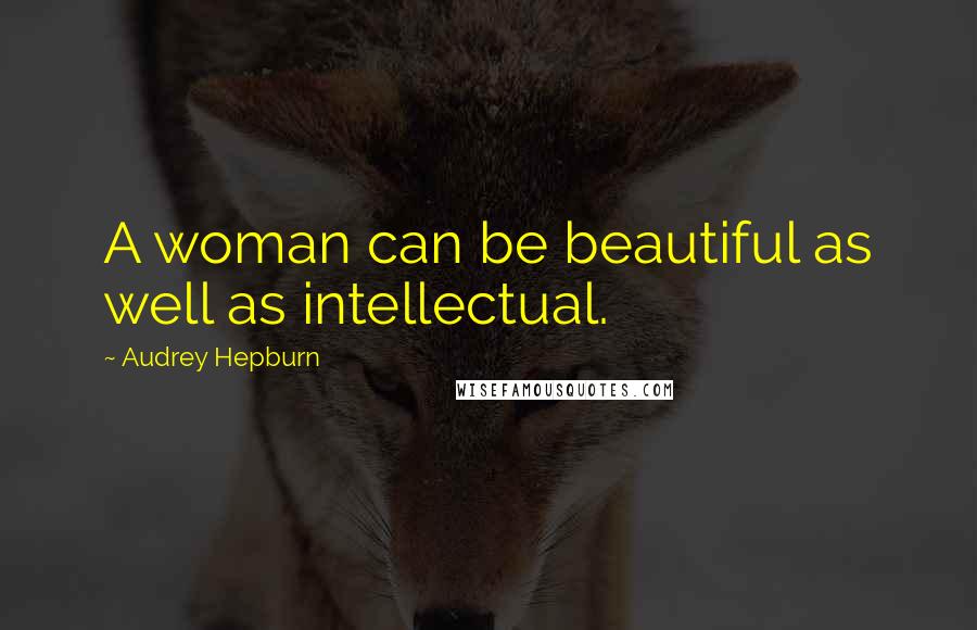 Audrey Hepburn Quotes: A woman can be beautiful as well as intellectual.
