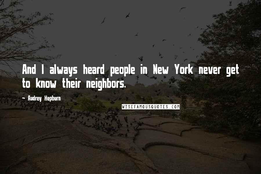 Audrey Hepburn Quotes: And I always heard people in New York never get to know their neighbors.