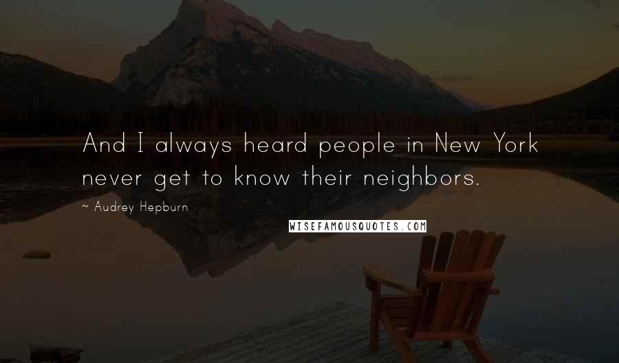 Audrey Hepburn Quotes: And I always heard people in New York never get to know their neighbors.