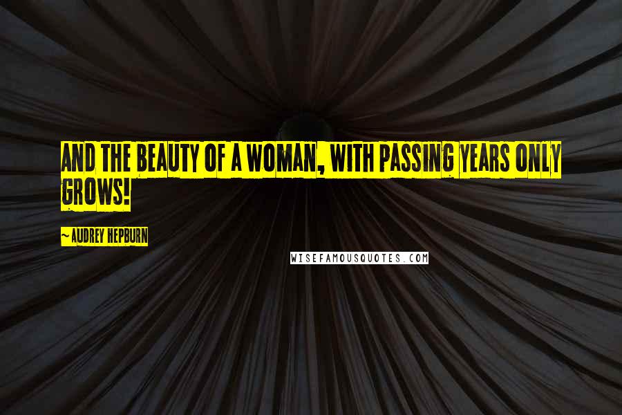 Audrey Hepburn Quotes: And the beauty of a woman, with passing years only grows!