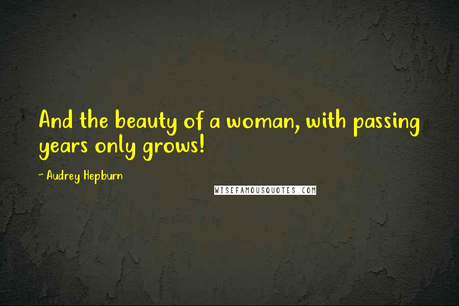 Audrey Hepburn Quotes: And the beauty of a woman, with passing years only grows!