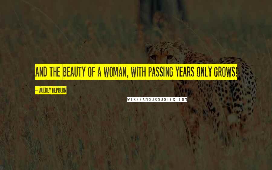 Audrey Hepburn Quotes: And the beauty of a woman, with passing years only grows!