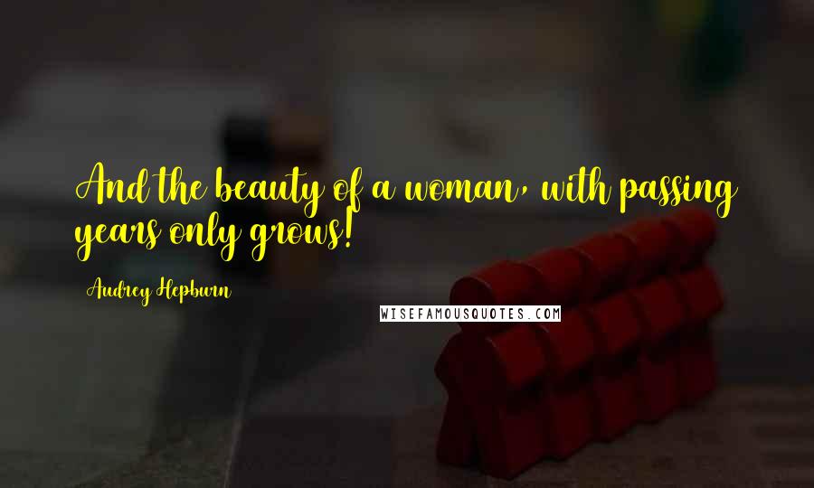 Audrey Hepburn Quotes: And the beauty of a woman, with passing years only grows!