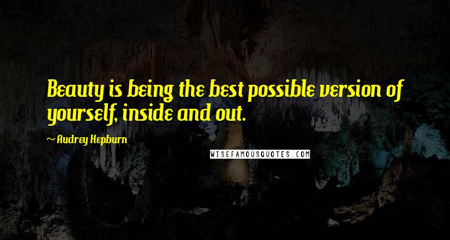 Audrey Hepburn Quotes: Beauty is being the best possible version of yourself, inside and out.