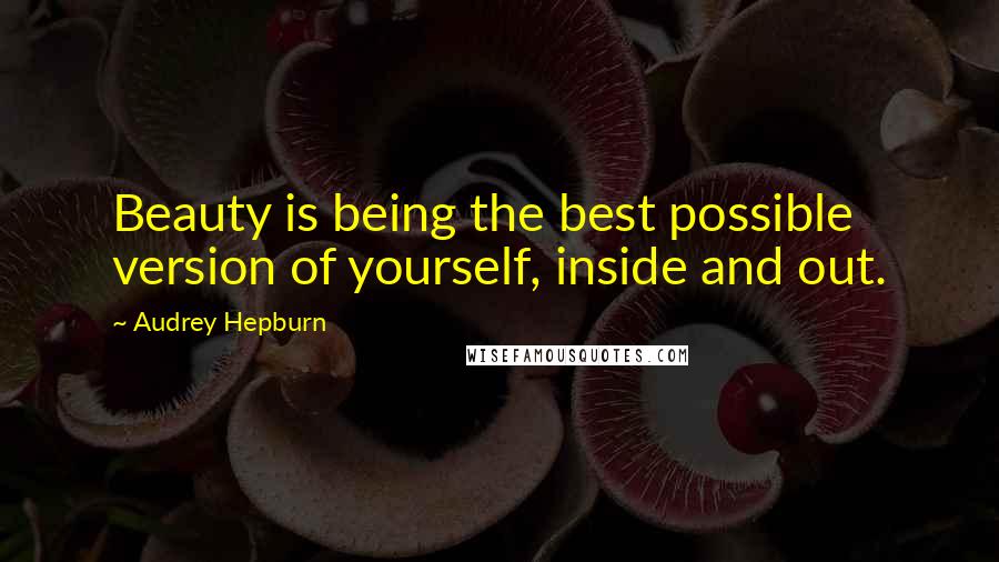 Audrey Hepburn Quotes: Beauty is being the best possible version of yourself, inside and out.