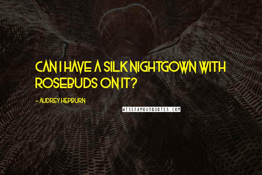 Audrey Hepburn Quotes: Can I have a silk nightgown with rosebuds on it?