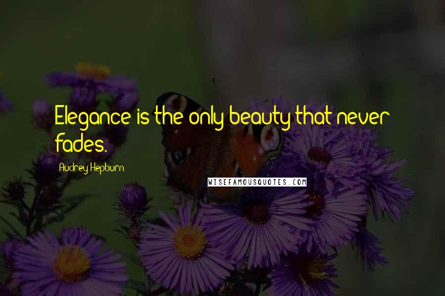 Audrey Hepburn Quotes: Elegance is the only beauty that never fades.