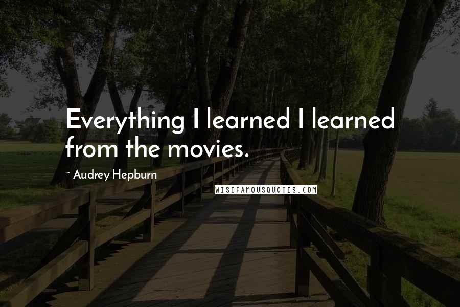 Audrey Hepburn Quotes: Everything I learned I learned from the movies.