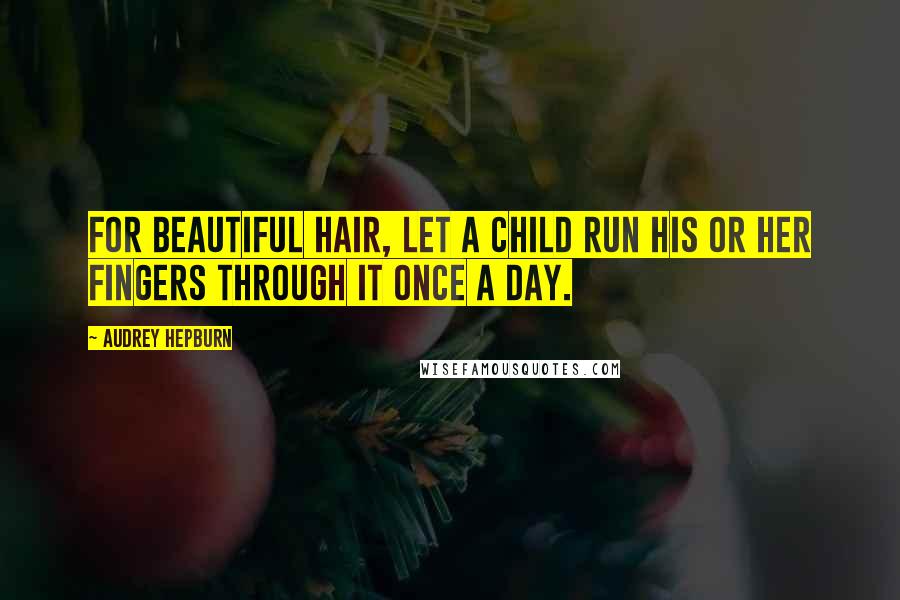 Audrey Hepburn Quotes: For beautiful hair, let a child run his or her fingers through it once a day.