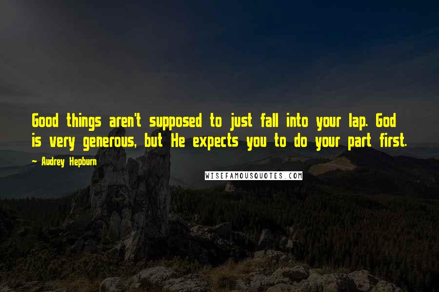 Audrey Hepburn Quotes: Good things aren't supposed to just fall into your lap. God is very generous, but He expects you to do your part first.