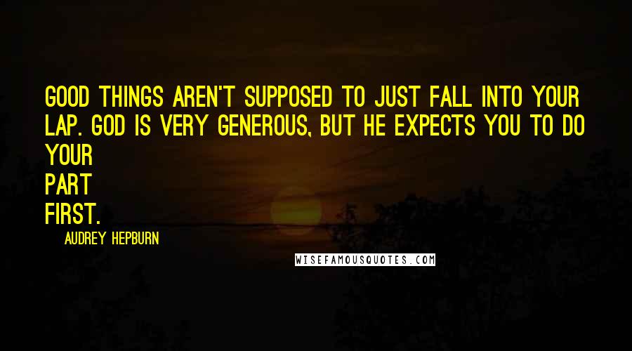 Audrey Hepburn Quotes: Good things aren't supposed to just fall into your lap. God is very generous, but He expects you to do your part first.