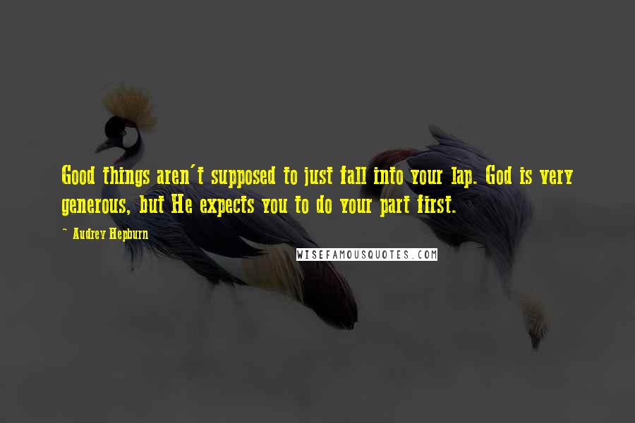 Audrey Hepburn Quotes: Good things aren't supposed to just fall into your lap. God is very generous, but He expects you to do your part first.
