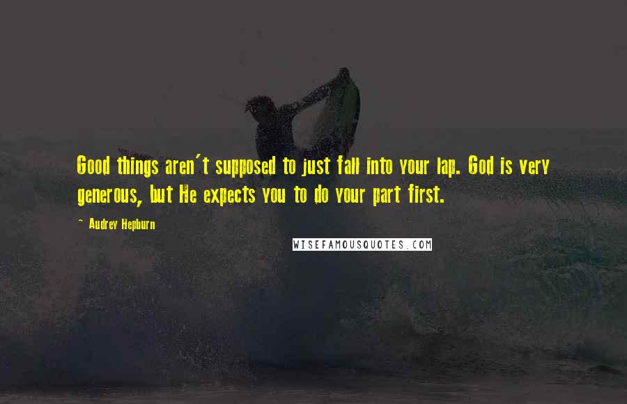Audrey Hepburn Quotes: Good things aren't supposed to just fall into your lap. God is very generous, but He expects you to do your part first.