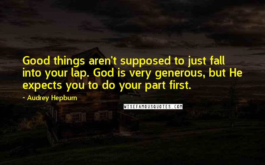 Audrey Hepburn Quotes: Good things aren't supposed to just fall into your lap. God is very generous, but He expects you to do your part first.