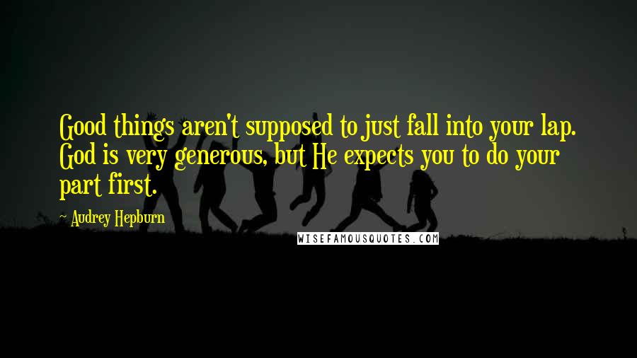 Audrey Hepburn Quotes: Good things aren't supposed to just fall into your lap. God is very generous, but He expects you to do your part first.