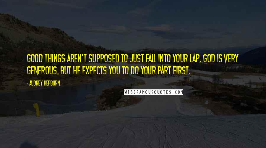 Audrey Hepburn Quotes: Good things aren't supposed to just fall into your lap. God is very generous, but He expects you to do your part first.