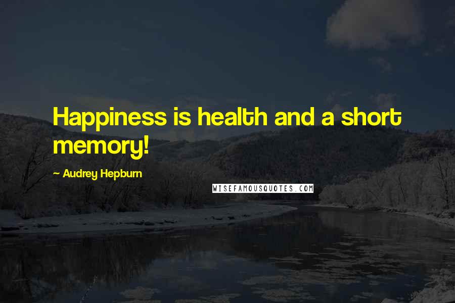 Audrey Hepburn Quotes: Happiness is health and a short memory!