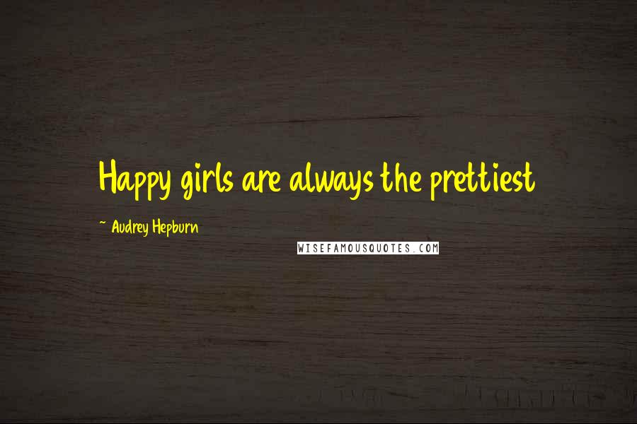 Audrey Hepburn Quotes: Happy girls are always the prettiest