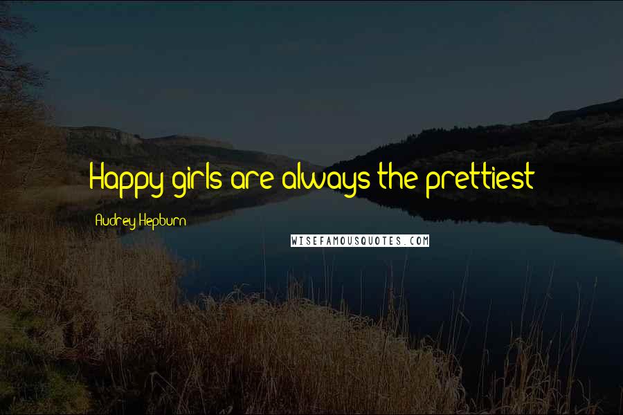 Audrey Hepburn Quotes: Happy girls are always the prettiest