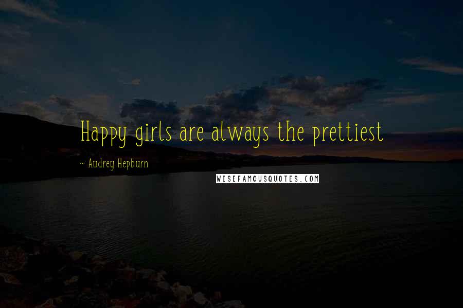 Audrey Hepburn Quotes: Happy girls are always the prettiest