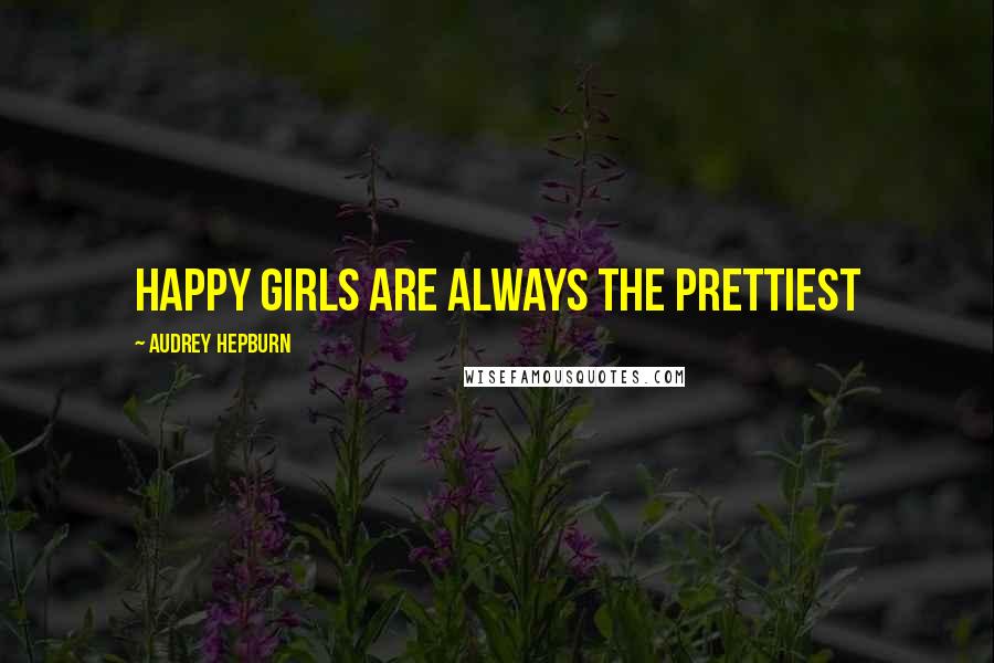 Audrey Hepburn Quotes: Happy girls are always the prettiest