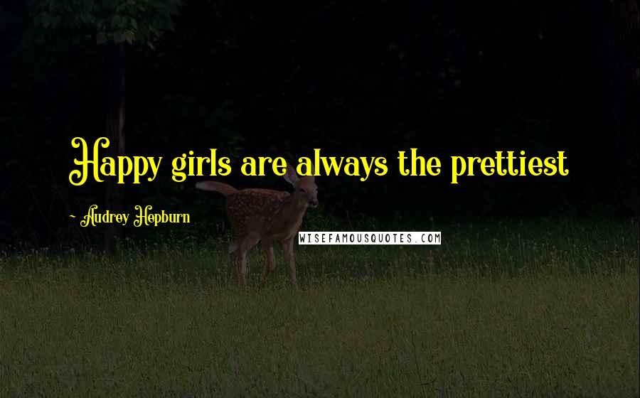 Audrey Hepburn Quotes: Happy girls are always the prettiest