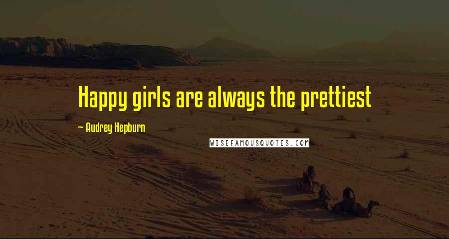 Audrey Hepburn Quotes: Happy girls are always the prettiest