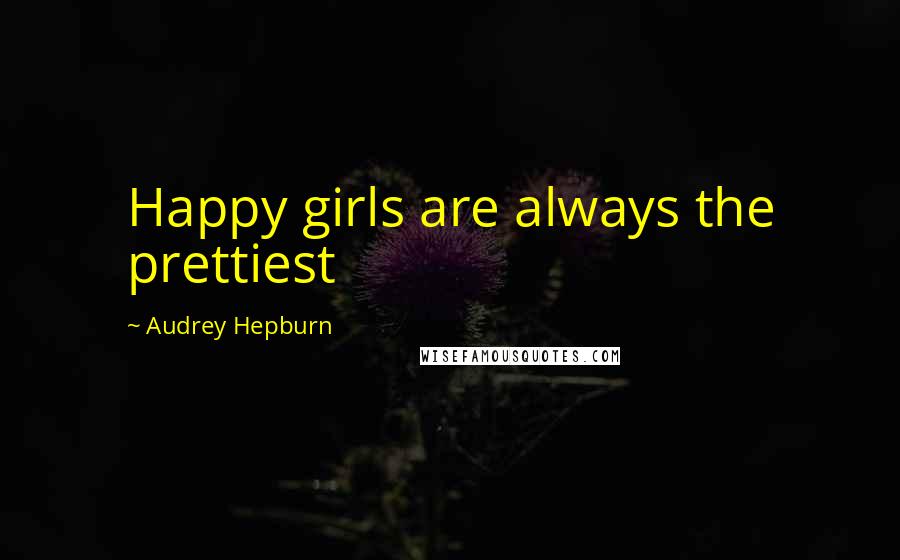 Audrey Hepburn Quotes: Happy girls are always the prettiest