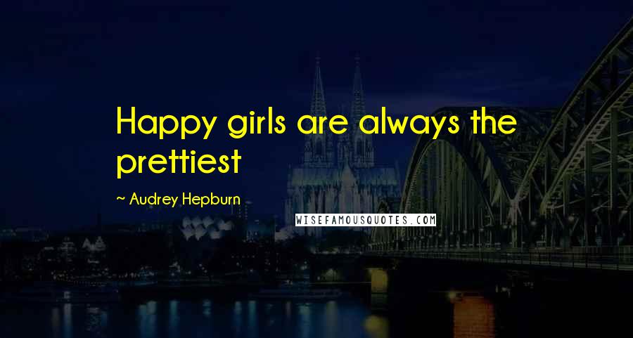 Audrey Hepburn Quotes: Happy girls are always the prettiest