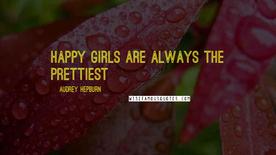 Audrey Hepburn Quotes: Happy girls are always the prettiest