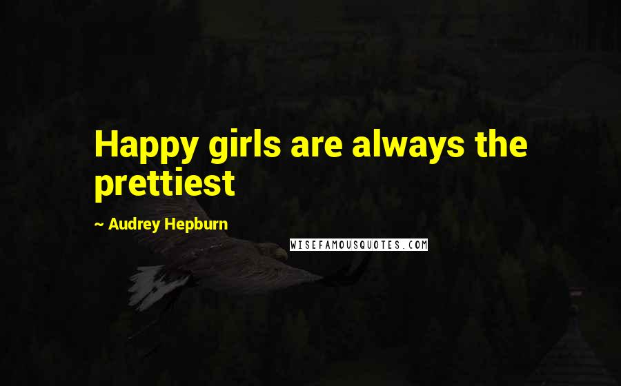 Audrey Hepburn Quotes: Happy girls are always the prettiest