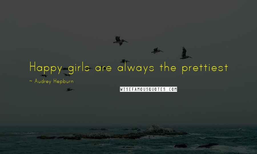 Audrey Hepburn Quotes: Happy girls are always the prettiest