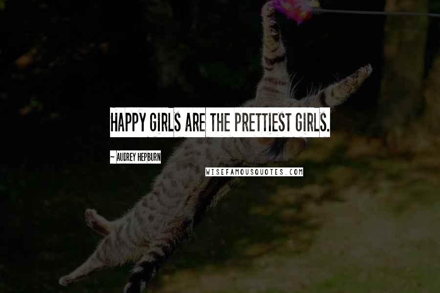 Audrey Hepburn Quotes: Happy girls are the prettiest girls.