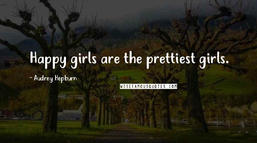 Audrey Hepburn Quotes: Happy girls are the prettiest girls.