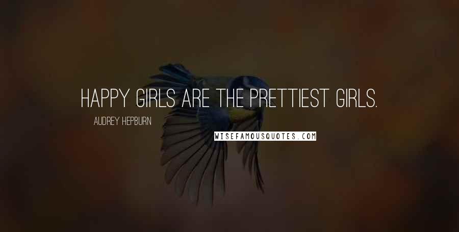 Audrey Hepburn Quotes: Happy girls are the prettiest girls.