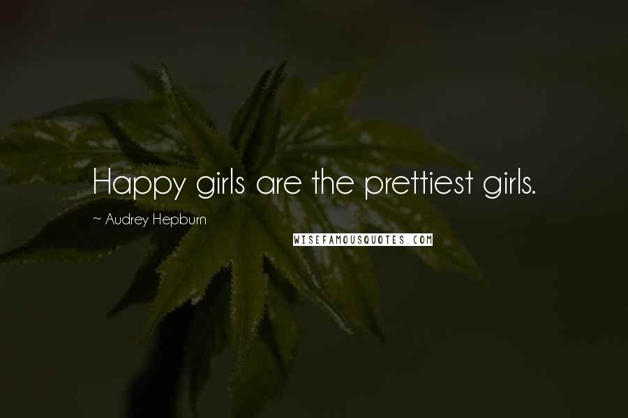 Audrey Hepburn Quotes: Happy girls are the prettiest girls.