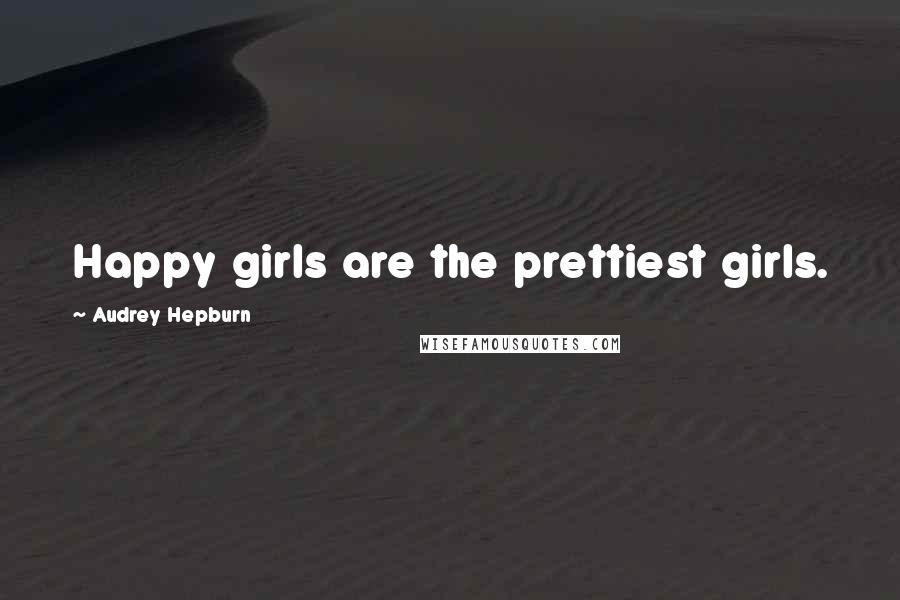 Audrey Hepburn Quotes: Happy girls are the prettiest girls.