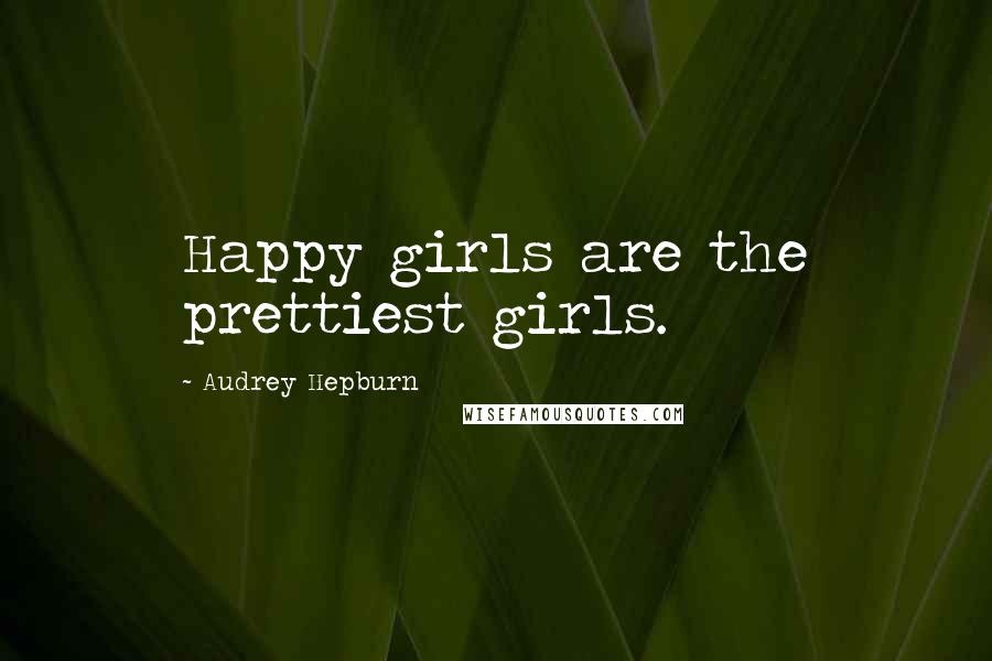 Audrey Hepburn Quotes: Happy girls are the prettiest girls.