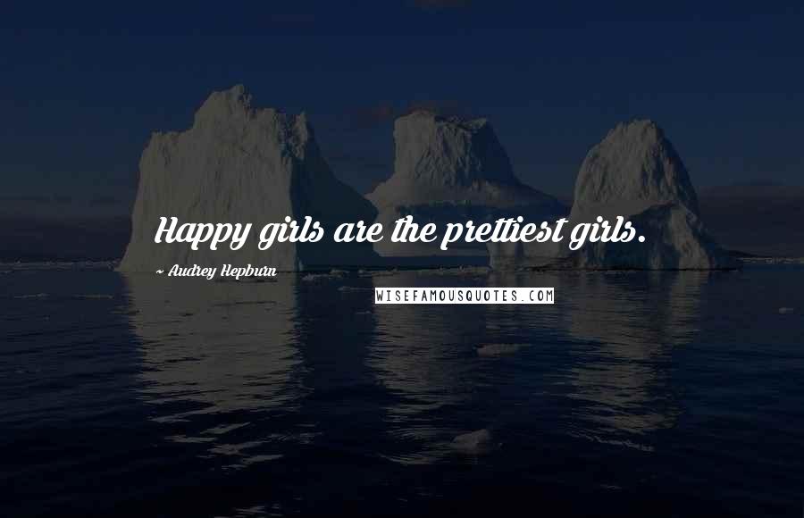 Audrey Hepburn Quotes: Happy girls are the prettiest girls.
