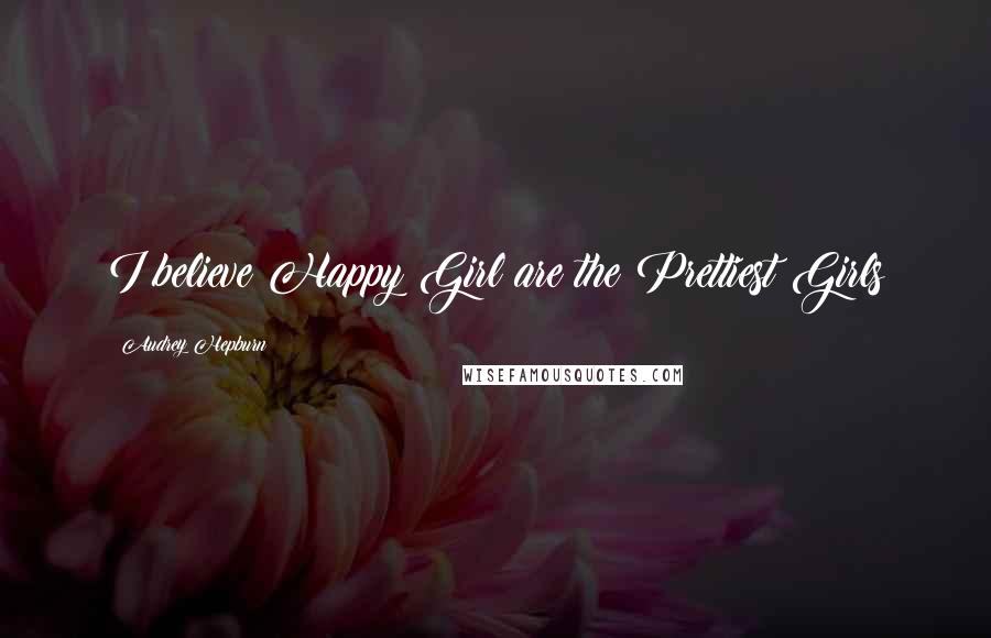Audrey Hepburn Quotes: I believe Happy Girl are the Prettiest Girls