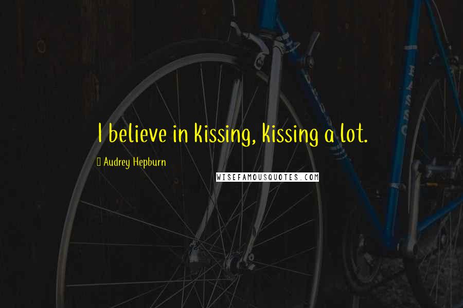 Audrey Hepburn Quotes: I believe in kissing, kissing a lot.