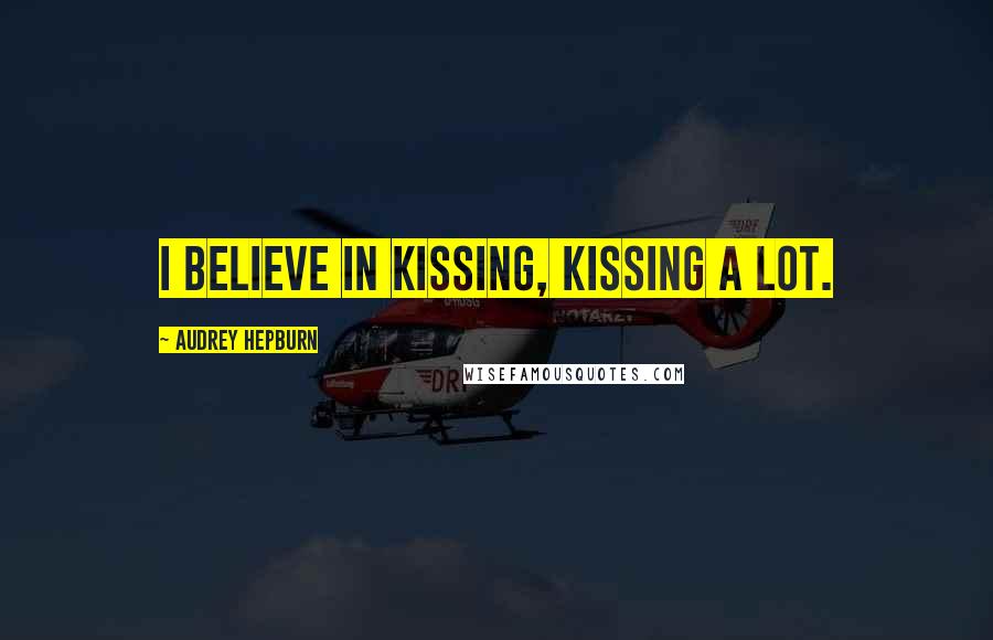 Audrey Hepburn Quotes: I believe in kissing, kissing a lot.