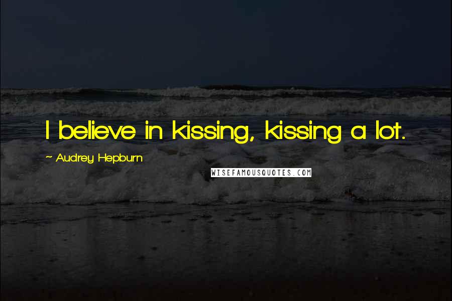Audrey Hepburn Quotes: I believe in kissing, kissing a lot.