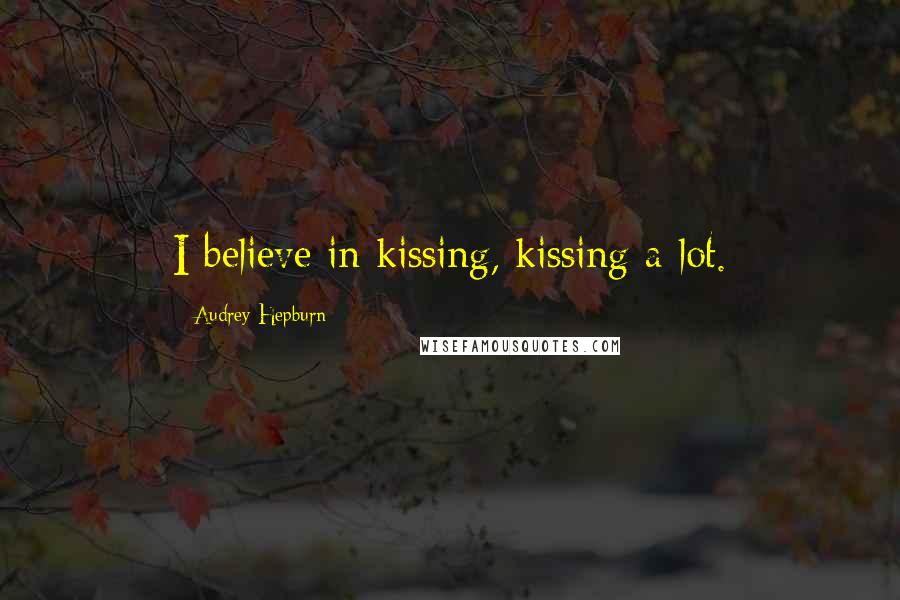 Audrey Hepburn Quotes: I believe in kissing, kissing a lot.