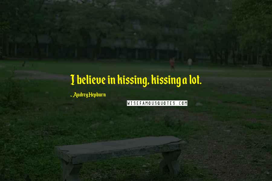 Audrey Hepburn Quotes: I believe in kissing, kissing a lot.