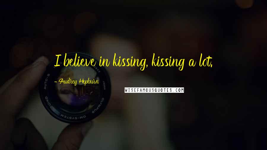 Audrey Hepburn Quotes: I believe in kissing, kissing a lot.