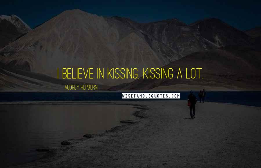 Audrey Hepburn Quotes: I believe in kissing, kissing a lot.