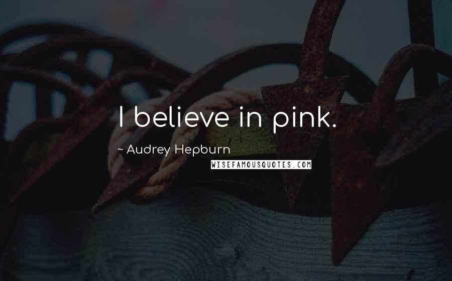 Audrey Hepburn Quotes: I believe in pink.